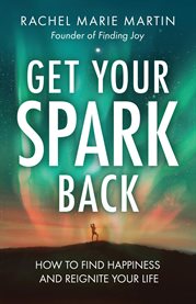 Get Your Spark Back : How to Find Happiness and Reignite Your Life cover image