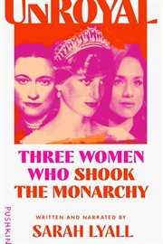 Unroyal : Three Women Who Shook the Monarchy cover image