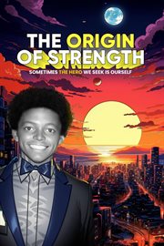 The Origin of Strength : Sometimes the Hero We Seek is Ourself cover image