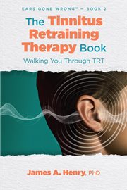 The Tinnitus Retraining Therapy Book : Walking You Through TRT. Ears Gone Wrong™ cover image