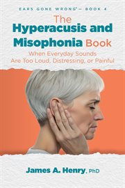 The Hyperacusis and Misophonia Book : When Everyday Sounds Are Too Loud, Distressing, or Painful cover image