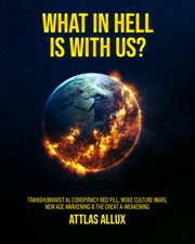 What in Hell Is With Us? : Transhumanist AI, Conspiracy Red Pill, Woke Culture Wars, New Age Awakening and The Great A-Weakenin cover image