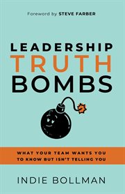 Leadership Truth Bombs : What Your Team Wants You to Know but Isn't Telling You cover image