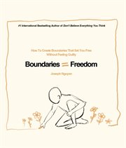Boundaries = Freedom : How To Create Boundaries That Set You Free Without Feeling Guilty. Beyond Suffering cover image