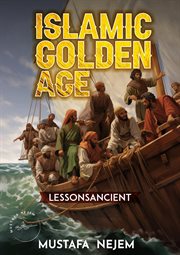 The Islamic Golden Age : SHIPPING AND TRADING LESSONS FROM HISTORY cover image
