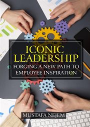 Iconic Leadership : Forging a New Path to Employee Inspiration Inspiring Leadership in a Changing World cover image