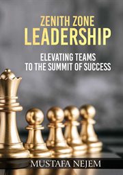 Zenith Zone Leadership : Elevating Teams to the Summit of Success cover image