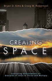 Creating Space : Cultivating Environments for Disciples of Jesus to Thrive and Multiply cover image