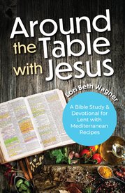Around the Table With Jesus : A Bible Study and Devotional for Lent With Mediterranean Recipes cover image