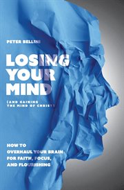 Losing Your Mind (And Gaining the Mind of Christ) : How to Overhaul Your Brain for Faith, Focus, and Flourishing cover image