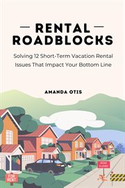 Rental Roadblocks : Solving 12 Short-term Vacation Rental Issues That Impact Your Bottom Line cover image
