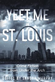 Yeet Me in St. Louis : Crime Fiction From Under the Arch cover image
