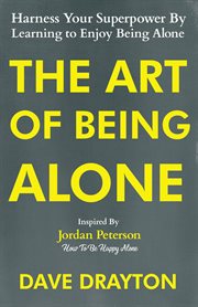 The Art of Being Alone : Harness Your Superpower By Learning to Enjoy Being Alone Inspired By Jordan Peterson. How To Enjoy Being Alone With  Jordan Peterson cover image