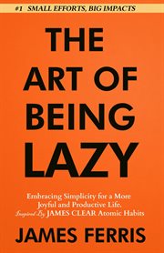 The Art of Being Lazy : Embracing Simplicity for a More Joyful and Productive Life - Small Effort, Big Impacts Inspired By J cover image