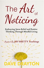 The art of Noticing : Embracing Stress Relief and Positive Thinking Through Mindful Living cover image
