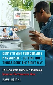 Demystifying Performance Management : Getting More Things Done The Right Way - The Complete Guide For Achieving Superior Performance Now cover image