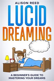 Lucid Dreaming : A Beginner's Guide to Mastering your Dreams cover image