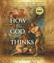 How God Thinks : Revealing God's Heart Through the Language of Symbolism cover image