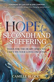 Hope for Secondhand Suffering : Tools for the Heart When You Can't Fix Your Loved One's Pain cover image