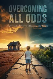 Overcoming All Odds : I Overcame Poverty, Illnesses, and Abuse cover image