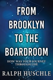 From Brooklyn to the Boardroom : How was your journey through life? cover image