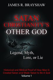 Satan Christianity's Other God : Legend, Myth, Lore, or Lie - Historical and Biblical Proof of How Man Created Satan and Made Satan T cover image