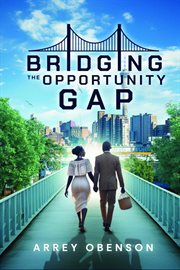 Bridging the Opportunity Gap : How To Harness The Power Of Opportunity To Achieve Your Potentials cover image