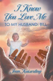 I Know You Love Me : To My Husband, Bill cover image