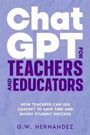 ChatGPT for Educators and Course Creators : How Educators Can Use ChatGPT to Save Time and Boost Student Success cover image