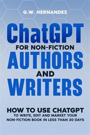 ChatGPT for Non-fiction Writers : How to Use Chatgpt to Write, Edit and Market Your Non-fiction Book cover image