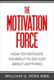 The Motivation Force : How to Motivate Yourself to Do Just About Anything cover image