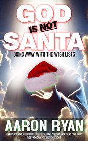 God Is Not Santa : Doing Away With the Wish Lists cover image