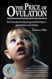 The Price of Ovulation : The Truth About Fertility Drugs And Birth Defects - And A Solution To The Problem cover image