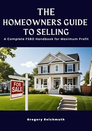 The Homeowner's Guide to Selling; a Complete Fsbo Handbook for Maximum Profit cover image