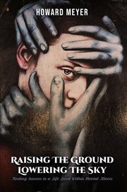 Raising the Ground Lowering the Sky : Finding Success in a Life Lived Within Mental Illness cover image