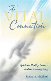 The Vital Connection : Spiritual Reality, Science and the Coming King cover image