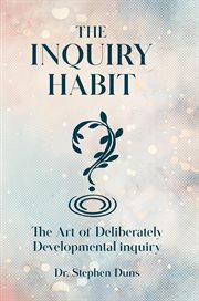 The Inquiry Habit : The Art Of Deliberately Developmental Inquiry cover image