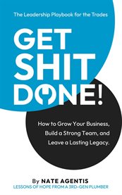Get Shit Done : How To Build A Strong Team, A Profitable Business, And A Lasting Legacy cover image