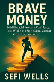 Brave Money : Build Financial Freedom, Confidence, And Wealth As A Single Mom, Without Shame, Guilt, Or Fear cover image