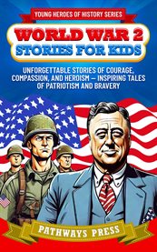 World War 2 Stories for Kids : Unforgettable Stories Of Courage, Compassion, And Heroism - Inspiring Tales Of Patriotism And Braver cover image