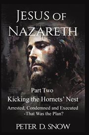 Jesus of Nazareth Part Two: Kicking the Hornets' Nest : Arrested, Condemned And Executed -that Was The Plan? cover image