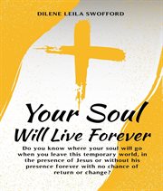 Your Soul Will Live Forever : Do You Know Where Your Soul Will Go When You Leave This Temporary World, In The Presence Of Jesus Or cover image