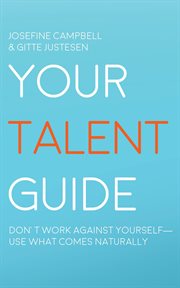 Your Talent Guide : Don't Work Against Yourself--use What Comes Naturally cover image