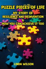 Puzzle Pieces of Life - My Story of Resilience and Reinvention - How You Can Achieve It Too : Puzzle Pieces Of Life - My Story Of Resilience And Reinvention - How You Can Achieve It Too cover image
