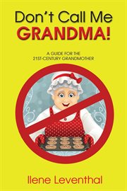 Don't call me grandma!. A GUIDE FOR THE 21ST-CENTURY GRANDMOTHER cover image