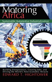Motoring africa: sustainable automotive industrialization. Building Entrepreneurs, Creating Jobs, and Driving the World's Next Economic Miracle cover image