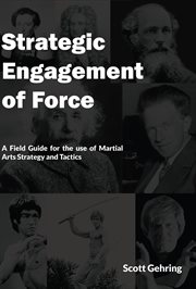 Strategic engagement of force. A Field Guide for the use of Martial Arts Strategic and Tactics cover image