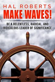 Make waves!. Be a Relentless, Radical, and Ridiculous Leader of Significance cover image