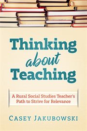 Thinking about teaching : a rural social studies teacher's path to strive for relevance cover image