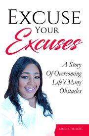 Excuse your excuses. A Story of Overcoming Life's Many Obstacles cover image
